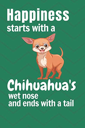 Happiness Starts With A Chihuahua'S Wet Nose And Ends With A Tail: For Chihuahua Dog Fans