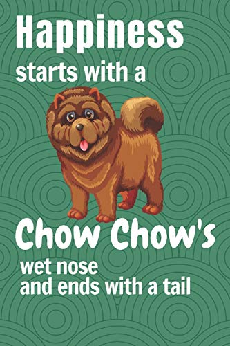 Happiness starts with a Chow Chow's wet nose and ends with a tail: For Chow Chow Dog Fans