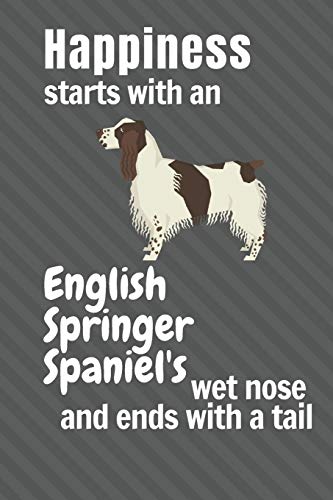 Happiness Starts With An English Springer Spaniel'S Wet Nose And Ends With A Tail: For English Springer Spaniel Dog Fans