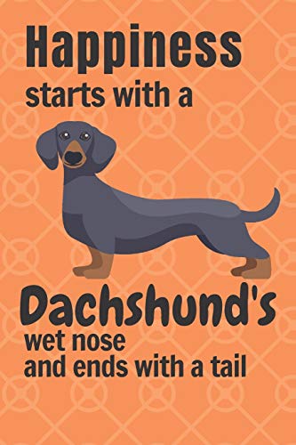 Happiness Starts With A Dachshund's Wet Nose And Ends With A Tail: For Dachshund Dog Fans