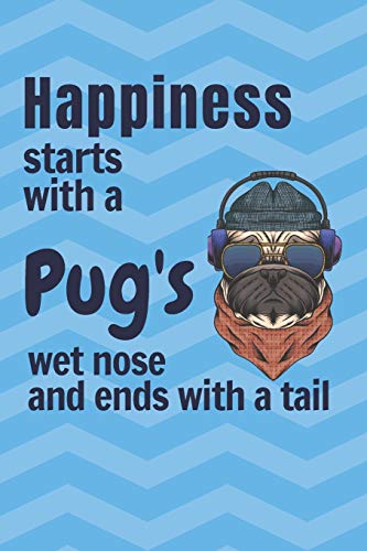 Happiness Starts With A Pug'S Wet Nose And Ends With A Tail: For Pug Dog Fans