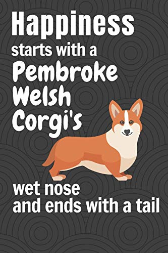 Happiness Starts With A Pembroke Welsh Corgi's Wet Nose And Ends With A Tail: For Pembroke Welsh Corgi Dog Fans