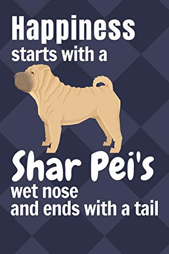 Happiness Starts With A Shar Pei's Wet Nose And Ends With A Tail: For Shar Pei Dog Fans