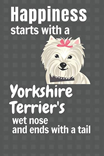 Happiness Starts With A Yorkshire Terrier's Wet Nose And Ends With A Tail: For Yorkshire Terrier Dog Fans