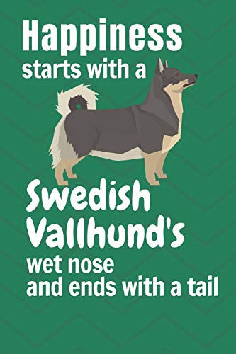 Happiness Starts With A Swedish Vallhund's Wet Nose And Ends With A Tail: For Swedish Vallhund Dog Fans