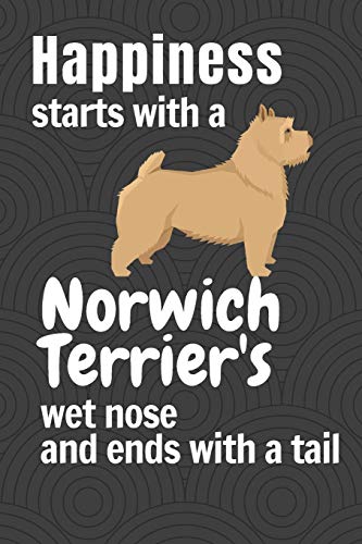 Happiness Starts With A Norwich Terrier'S Wet Nose And Ends With A Tail: For Norwich Terrier Dog Fans