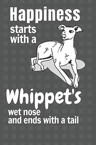 Happiness starts with a Whippet's wet nose and ends with a tail: For Whippet Dog Fans