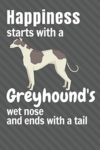 Happiness starts with a Greyhound's wet nose and ends with a tail: For Greyhound Dog Fans