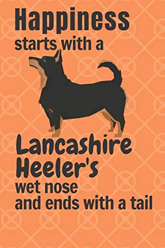 Happiness Starts With A Lancashire Heeler'S Wet Nose And Ends With A Tail: For Lancashire Heeler Dog Fans
