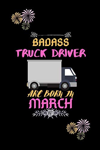 Badass Truck Driver Are Born In March.: Gift For Truck Driver Birthday Or Friends Close One.