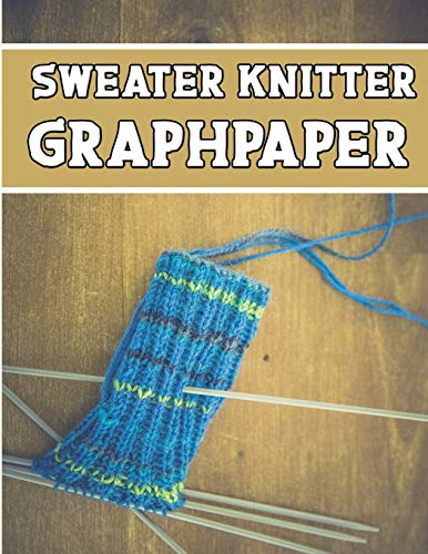 Sweater Knitter Graphpaper: Perfect Knitter's Gifts For All Sweater Knitter. If You Are Beginning Knitter This Can Helps You To Do Your Work