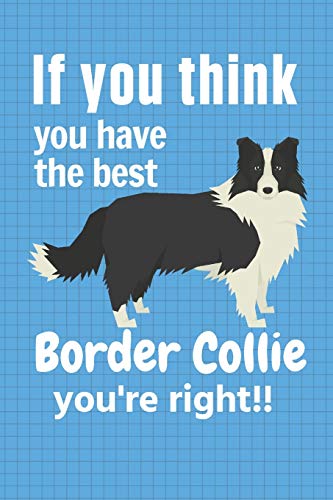 If You Think You Have The Best Border Collie You'Re Right!!: For Border Collie Dog Fans