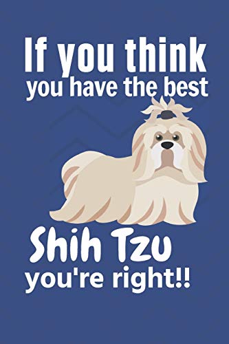 If you think you have the best Shih Tzu you're right!!: For Shih Tzu Dog Fans
