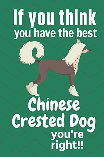 If You Think You Have The Best Chinese Crested Dog You'Re Right!!: For Chinese Crested Dog Fans