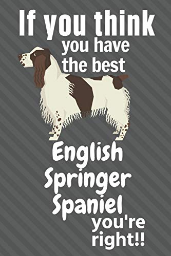 If You Think You Have The Best English Springer Spaniel You'Re Right!!: For English Springer Spaniel Dog Fans