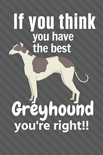 If You Think You Have The Best Greyhound You'Re Right!!: For Greyhound Dog Fans
