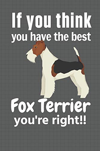 If You Think You Have The Best Fox Terrier You'Re Right!!: For Fox Terrier Dog Fans