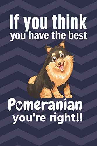 If You Think You Have The Best Pomeranian You'Re Right!!: For Pomeranian Dog Fans