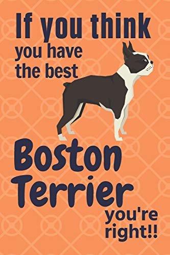 If You Think You Have The Best Boston Terrier You'Re Right!!: For Boston Terrier Dog Fans