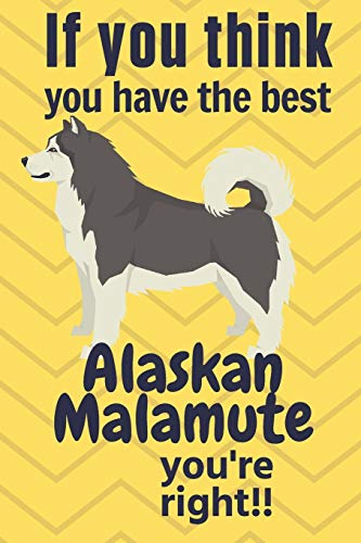 If You Think You Have The Best Alaskan Malamute You'Re Right!!: For Alaskan Malamute Dog Fans