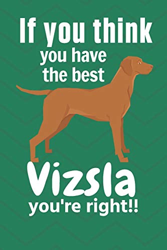 If You Think You Have The Best Vizsla You'Re Right!!: For Vizsla Dog Fans