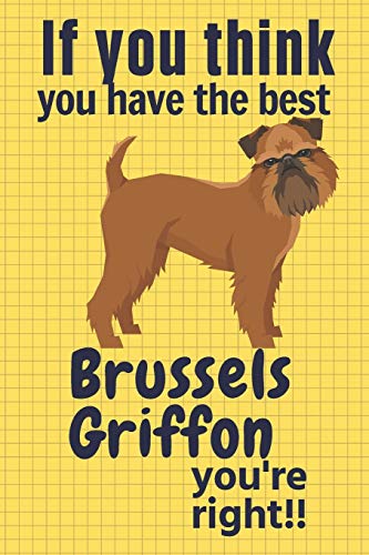 If You Think You Have The Best Brussels Griffon You'Re Right!!: For Brussels Griffon Dog Fans