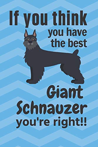 If You Think You Have The Best Giant Schnauzer You'Re Right!!: For Giant Schnauzer Dog Fans