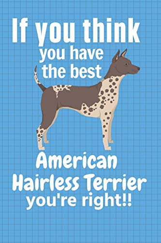 If You Think You Have The Best American Hairless Terrier You'Re Right!!: For American Hairless Terrier Dog Fans