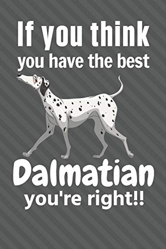 If You Think You Have The Best Dalmatian You'Re Right!!: For Dalmatian Dog Fans