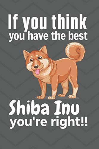 If you think you have the best Shiba Inu you're right!!: For Shiba Inu Dog Fans