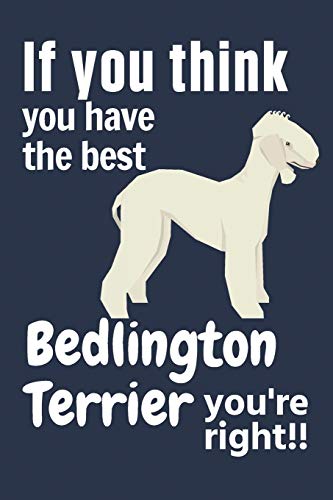 If You Think You Have The Best Bedlington Terrier You'Re Right!!: For Bedlington Terrier Dog Fans