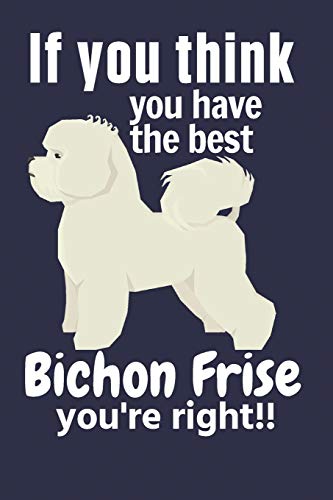 If You Think You Have The Best Bichon Frise You'Re Right!!: For Bichon Frise Dog Fans