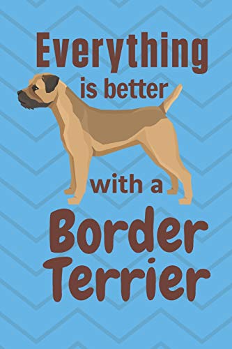 Everything Is Better With A Border Terrier: For Border Terrier Dog Fans