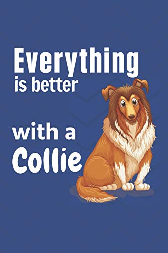 Everything Is Better With A Collie: For Collie Dog Fans