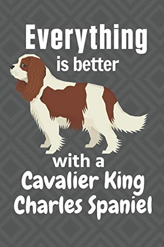 Everything Is Better With A Cavalier King Charles Spaniel: For Cavalier King Charles Spaniel Dog Fans