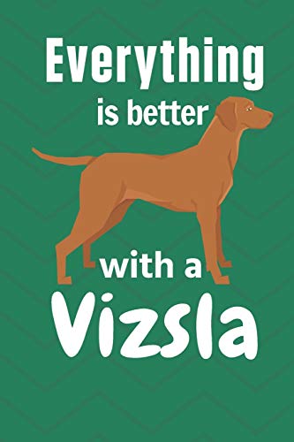 Everything Is Better With A Vizsla: For Vizsla Dog Fans