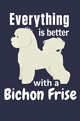 Everything Is Better With A Bichon Frise: For Bichon Frise Dog Fans