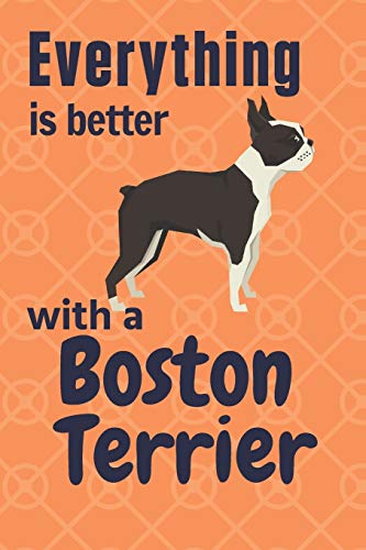 Everything Is Better With A Boston Terrier: For Boston Terrier Dog Fans