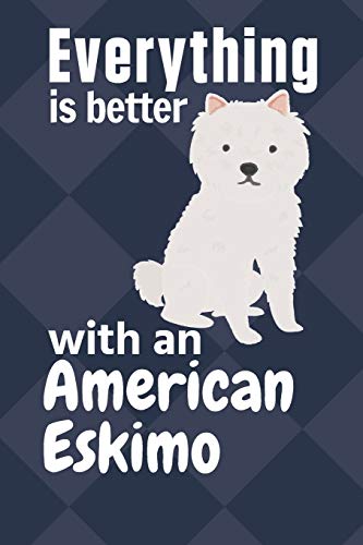 Everything Is Better With An American Eskimo: For American Eskimo Dog Fans