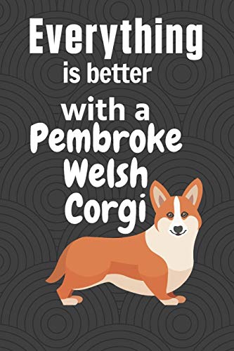 Everything Is Better With A Pembroke Welsh Corgi: For Pembroke Welsh Corgi Dog Fans