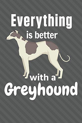 Everything Is Better With A Greyhound: For Greyhound Dog Fans