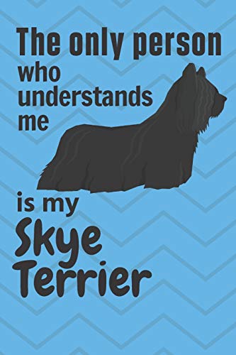 The Only Person Who Understands Me Is My Skye Terrier: For Skye Terrier Dog Fans