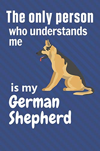 The Only Person Who Understands Me Is My German Shepherd: For German Shepherd Dog Fans