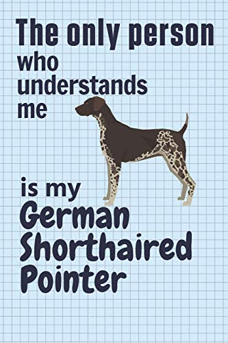 The Only Person Who Understands Me Is My German Shorthaired Pointer: For German Shorthaired Pointer Dog Fans