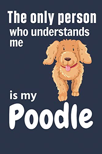 The Only Person Who Understands Me Is My Poodle: For Poodle Dog Fans