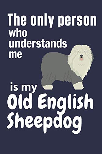 The Only Person Who Understands Me Is My Old English Sheepdog: For Old English Sheepdog Fans