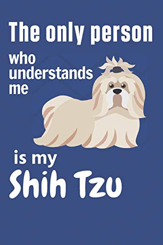 The Only Person Who Understands Me Is My Shih Tzu: For Shih Tzu Dog Fans