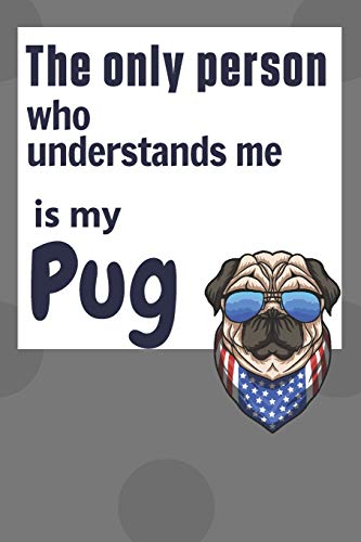 The Only Person Who Understands Me Is My Pug: For Pug Dog Fans