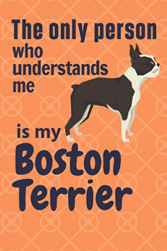 The Only Person Who Understands Me Is My Boston Terrier: For Boston Terrier Dog Fans