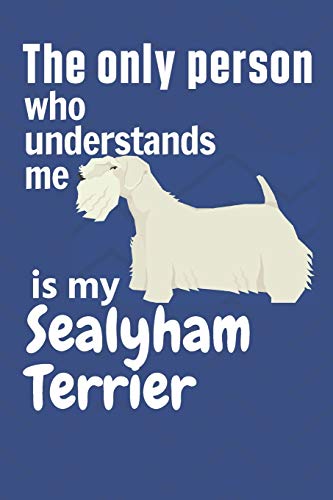 The Only Person Who Understands Me Is My Sealyham Terrier: For Sealyham Terrier Dog Fans